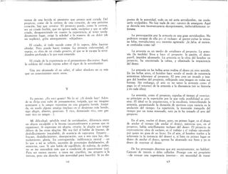 menos de una herida ni presiento que pronto será curada, Del
proyecto, como de la certeza de una curación, de una próxima
curación, hay que 5ervir5C, El proyecto puede, .como la certeza,
ser un criado burlón, que no ignora nada, escéptlCo y que se sabe
criado, desapareciendo en cuanto la experiencia, al tener verda-
deramente lugar, exige la soledad a la manera de un dolor (de
un suplicio), grita amargamente: «dejadme»"
El criado, si todo sucede como él 10 espera, debe hacerse
olvidar. Pero puede hacer trampa. La primera enfermedad, el
espejo, es obra de un criado grosero, al que se le escapa la serVI-
dumbre profunda a la que está sometido
El criado de la experiencia es el pensamiento discursivo. Aquí,
la nobleza del criado reposa sobre el rigor de la servidumbre
Una vez alcanzado el no saber, el saber absoluto no es más
que un conocimiento entre otros.
v
Es preciso" ¿Es esto gemir? No 10 sé. ¿A dónde hay? Ad?n-
de se dirija esta nube de pensamientos, insípida, que me nnaglIlo
semejante a la sangre repentina en una garganta herida. Insípi-
da, en modo alb'11no amarga (incluso en el desánimo más hondo,
sigo alegre, abierto, generoso. y rico, demasiado rico, este gaz-
nate rico en sangre.).
Mi dificultad: pérdida total de certidumbre, diferencia entre
un objeto esculpido y la bruma (acostumbramos a pensar que es
espantoso). Si expresase mi alegría, erraría: la alegría que tengo
difiere de las otras alegrías" Me soy fiel al hablar de fracaso, de
desfallecimiento inacabable, de ausencia de esperanza. Empero"
fracaso, desfallecimiento, desesperación, son a mis ojos luz, des-
nudamiento, gloria. En contrapartida: indiferencia mortal --e?
lo que a mí se refiere, sucesión de personajes deslabazados, di-
sonancias, caos" Si aún hablo de equilibrio, de euforia, de poder,
no se me entenderá más que a condición de parecérseme (ya).
Para ser menos oscuro: a ratos me crucifico, me arrastro a la
tortura, pero sin derecho (sin autoridad para hacerlo). Si yo dis-
pusiea de la autoridad, todo en mí sería servidumbre, me confe-
saría «culpable». No hay nada de eso: carezco de amargura. Aquí
se desvela una inconsecuencia decepcionante, ineluctablemente so-
berana.
La preocupación por la armonía es una gran servidumbre. No
podernos escapar de ella por el rechazo: al querer evitar la venta-
na falsa, introducimos ulla mentira agravada: ¡la falsa, al menos,
se confesaba como tal!
La armonía es un medio de «realizar» el proyecto. La armo-
nía (la medida) lleva a bien el proyecto: la pasión, el deseo
pueril, impiden alcanzarlo" La armonía es la obra del hombre en
proyecto, ha encontrado la calma, y eliminado la impaciencia
del deseo.
La armonía en las bellas artes realiza el deseo en otro sentido.
En las bellas artes, el hombre hace «real» el modo de existencia
armoniosa inherente al proyecto. El arte crea un mundo a ima-
gen del hombre del proyecto, reflejando esta imagen en todas sus
formas. Sin embargo, el arte es no tanto la armonía como el
pago (o el retorno) de la armonía a la disonancia (en su historia
yen cada obra).
La armonía, corno el proyecto, expulsa el tiempo al exterior;
su principio es la repetición por la que toda posibilidad se eter-
rúza. El ideal es la arquitectura, o la escultura, inmovilizando la
armonía, garantizando la duración de motivos cuya esencia es la
anulación del tiempo. La repetición, la inversión tranquila del
tiempo por un tema renovado, esto ya 10 ha tomado el arte del
proyecto.
En el arte, vuelve el deseo, pero, en primer lugar, es el deseo
de anular el tiempo (de anular el deseo), mientras que, en el
proyecto, había sencillamente rechazo del deseo. El proyecto es
expresamente obra de esclavo, es el trabajo y el trabajo ejecutado
por quien no goza de su fruto. En el arte, el hombre vuelve a la
soberanía (a la instancia del deseo) y, si bien en primer lugar es
deseo de anular el deseo, apenas ha alcanzado sus fines y ya es
deseo de reavivar el deseo.
De los personajes diversos que soy sucesivamente, no hablaré.
Carecen de interés o debo callarlos, Prosigo con mi propósito
-de evocar una experiencia interior-- sin necesidad de tratar
65
 