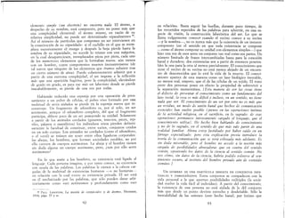 ,.
!
elemento 5imple (un electrón) no encierra nada. El áto~o, a
despecho de su nombre, está compuesto, I:ero no posee,mas que
una complejidad elemental: el átomo mIsmo, en razon de su
relativa simplicidad, no puede ser determinado «ipsealn:ente» 10.
Así el número de partículas que componen un ser intervIenen en
la constitución de su «ipseidad»: si el cuchillo en el que se reem-
plaza sucesivamente el mango y después .la hoja pierde h~st~ la
sombra de su «ipseidad», no sucede lo mIsmo con una maqUlna,
en la cual desapareciesen, reemplazados pieza por pieza, ,cada uno
de los numerosm elementos que la formaban nueva: aun menos
con un hombre, cuyos componentes mueren incesantem~nte (de
tal suerte que ninguno de los elementos que éramos su~s~ste tras
un cierto número de años) Puedo coherentemente admlt1r que a
partir de una extrema complejidad, el ser impo~~e a la re~exión
más que una aparición fugitiva, pero la compleJIdad, eleva~dose
de grado en grado, es para ese más un laberinto donde se pIerde
inacabablemente, se pierde de una vez por todas.
Habiendo reducido una esponja por una operación de pren-
samiento a un polvo de células, el polvo vivo formado por una
multitud de seres aislados se pierde en la esponja nueva que re-
construye. Un fragmento de sifonóforo es, por sí solo, un ser
autónomo, aunque el sifonóforo completo, del q~e el fragmento
participa, difiere poco de un ser poseyendo s,: umdad. Solamente
a partir de los anima1cs cordados (gusanos, Insectos, peces,. r~I:­
tiles, pájaros o mamíferos) los individuos v~vos pie::den deh~l1t1­
vamente la facultad de constituir, entre vanos, conjuntos umdos
en un solo cuerpo. Los animales no cordados (como el sifonófaro,
o el coral) se reúnen sin tener entre ellos ligaduras corporales:
las abejas, los hombres, que forman sociedades estables, n~ por
ello carecen de cuerpos autónomos. La abeja y el hombre tIenen
sin duda alguna un cuerpo autónomo, pero, ¿son por ello seres
autónomos?
En lo que atañe a los hombres, su existencia está ligada al
lenguaje.. Cada persona imagina, y por tanto conoce, su existencia
con ayuda de las palabras. Las palabras le vienen a la cabeza car-
gadas de la multitud de existencias ~lUma~as ~ no humanas~
en relación con la cual existe su eXIstenCIa pnvada. El ser esta
en él mediatizado por las palabras, que sólo pueden darse arbi·
trariamente como «ser autónomo» y profundamente como «ser
10 PAUL LANGEVIN, La noción de corpúrcu!m y de átomor, Hermann,
1934, págs. 35 y ss
92
en relación». Basta seguir las huellas, durante poco tiempo, de
los recorridos repetidos de las palabras para advertir, en una es-
pecie de visión, la construcción laberíntica del ser. Lo que se
llama vulgarmente conocer cuando el vecino conoce a su vecina
-y la nombra-, no es nunca más que la existencia de un instante
compuesto (en el sentido en que toda existetncia se compone
--como el átomo compone su unidad con elementos simples--) que
hizo una vez de esos seres un conjunto tan real como sus partes. Un
número limitado de frases intercambiadas basta para la conexión
banal y duradera: dos existencias son a partir de entonces penetra-
bles la una para la otra al menos parcialmente. El conocimiento que
tiene el vecino de su vecina no está menos alejado de un enc.uen-
tro de desconocidos que lo está la vida de la muerte. El conoci-
miento aparece de esta manera como un lazo biológico inestable,
no menos real, empero, que el de las células de un tejido. El trato
entre dos personas posee en efecto la propiedad de sobrevivir a
la separación momentánea. [Esta manera de ver las cosas tiene
el defecto de presentar el conocimiento como un fundamento del
lazo wcial: la cosa es má5 difícil e incluw, en un sentido, no tiene
nada que ver. El conocimiento de un ser por otro no es más que
un re5iduo, un modo de unión banal que hechos de comunicación
e5enciale5 han vue!to posible (pienw en la5 operaciones íntimas
de la actividad religiosa, en e! sacrificio, en lo 5agrado: de esas
operaciones permanece intensamente cargado el lenguaje, que el
conocimiento utiliza). He hecho bien hablando de conocimiento
y no de lo sagrado, en el sentido de que más vale partir de una
realidad familiar. Ahora e5toy fa5tidiado por haber caído en un
fárrago especializado pero esta explicación previa introduce la
teoría de la comunicación que se verá esbozada más adelante. Es
5in duda mi5erable, pero el hombre no accede a la noción más
cargada de posibilidades abra5adoras que en contra del sentido
común, oponiendo 105 datos de la ciencia al sentido común. No
veo cómo, 5in datos de la ciencia, habría podido volverse al sen-
timiento 05CUro, al instinto de! hombre privado aún de «sentido
común».]
UN HOMBRE ES UNA PARTÍCULA INSERTA EN CONJUNTOS INES-
TABLES Y ENMARAÑADOS.. Estos conjuntos se compadecen con la
vida personal a la que aportan posibilidades múltiples (la socie-
dad vuelve la vida fácil al individuo). A partir del conocimiento,
la existencia de una persona no está aislada de la del conjunto
más que desde un punto devista estrecho y desdeñable. Sólo la
inestabilidad de las uniones (este hecho banal; por íntimo que
93
 