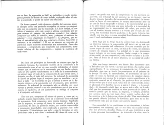 sea un lazo, la separaClOn es fácil, se multiplica y puede prolon-
garse) permite la ilusión de estar aislado, replegado sobre sí mis-
mo y poseyendo el poder de existir sin relaciones.
De forma general, todo elemento aislable del universo apare-
ce siempre como una partícula susceptible de entrar en composi,
ción con un conjunto que la trasciende. [A decir verdad, si con-
sidero el universo, éste está, según se afirma, constituido por un
gran número de galaxias (de nebulosas espirales). Las galaxias
componen las nubes de estrellas, pero, ¿compone el universo las
galaxias? (¿está organizado el conjunto?) La pregunta, que re-
basa el entendimiento, deja una amargura cósmica. Concierne al
universo, a su totalidad... 1 El ser es siempre mI conjunto de
partículas cuyas relativas autononúas son mantenidas.. Estos dos
principios --composición que trasciende sus componentes, auto-
nomía relativa de los componentes- regulan la existencia de
cada «ser».
1
De estos dos principios se desprende un tercero que rige la
condición humana. La oposición incierta de la autonomía a la
trascendencia pone al ser en una posición resbaladiza: al mismo
tiempo que se encierra en la autonomía, por ese hecho mismo,
cada ser ipse quiere transformarse en el todo de la trascendencia;
en primer lugar el todo de la composición de que forma parte, y
después, mI día, el todo del universo. Su voluntad de autonoITÚa
le opone en pr~mer lugar al conjunto, pero se marchita -se re-
duce a nada --en la medida en que se rehusa a entrar en él. Re-
nuncia entonces a la autonomía por el conjunto, pero provisio-
nalmente: la voluntad de autonomía sólo se debilita por poco
tiempo y pronto, merced a un solo movimiento por el que se re·
cupera el equilibrio, el ser juntamente se entrega al conjunto
y el conjunto a sí núsmo.
Este ser ipse, compuesto él mismo de partes, y, como tal, re-
sultado, ocasión imprevisible, entra en el universo corno voluntad
de autonomía. Está compuesto, pero intenta dominar. Espoleado
por la angustia, se entrega al deseo de someter el mundo a su
autonomía. El ipse, la partícula ínfima, esa ocasión imprevisible
y puramente improbable, está condenada a quererse otra: todo
y necesaria. El movimiento que sufre-que le introduce en com-
posiciones más y más altas -animado del deseo de estar en la
94
-r-1
cima- un grado tras otro, le compromete en una ascenslon an-
gustiosa; esa voluntad de ser universo no es, empero sino un
desafío irrisorio lanzado a la incognoscible inmensidad.. La inmen-
sidad se hurta al conocimiento, se escapa infinitamenre ante un
ser que la busca escapando él mismo a la improbabilidad que es
y no sabe buscar nada más que para reducirlo a la necesidad de
su imperiosidad (en la imperiosidad del saber, por medio del
cual el hombre intenta tomarse a sí mismo por el todo del uni-
verso, hay necesidad, miseria padecida, es la suerte irrisoria, ine-
vitable. que nos toca, pero esa necesidad la atribuimos al uni~erso
con el cual confundimos nuestro saber). . ,
Esta fuga que se dirige hacia la cumbre (qu~ es, dominando
los imperios mismos, la composición del saber) no es más que
uno de los recorridos del «laberinto». Pero ese recorrido que de-
bemos seguir de error en error, en busca del «ser», no podemos
evitarlo de ninguna manera.. La soledad, en la que intentamos
buscar refugio, es un nuevo engaño. Nadie escapa a la compo-
sición socia!: en esa composición, cada sendero conduce a la cum
bre, lleva al deseo de un saber absoluto, es necesidad de poder
sin límites.
Sólo una fatiga inevitable nos desvía. Nos detenernos ante
la dificultad que nos repele. Las vías que llevan a la cumbre están
superpobladas. Y no solamente la competencia por el poder es
denodada, sino que se hunde frecuentemente en el pantano de
la intriga El error, la incertidumbre, el sentimiento de que el
p,oder es vano, la facultad que conservamos de imaginar alguna
urna suprema por encima de la primera cumbre contribuyen a la
confusión esencial en el laberinto .. No podemos decir en verdad
de la cumbre que se sitúe aquí o allá. (En un cierto sentido, nunca
es alcanzada) Un hombre oscuro, a guien el deseo -o la necesi·
dad- de alcanzarla volvió loco, se acerca más a ella, en la sole-
dad, que los personajes situados en altos puestos de su época. A
menudo parece que la locura, la angustia, el crimen, prohíben
sus accesos, pero no hay nada claro: ¿quién podría decir de
las mentiras y de la bajeza que alejan de ella? Una incertidumbre
tan grande debería justificar la humildad: pero ésta no es fre-
cuentemente más que un rodeo que parecía seguro.
Esta oscuriclad de las condiciones es tan draconiana, e incluso
exactamente tan espantosa, que !lO nos falta excusa para renun-
ciar Los pretextos abundan.. Basta, en tal caso, remitirnos a una
o varias personas intermediarias: yo renuncio a la cima, otro la
95
 
