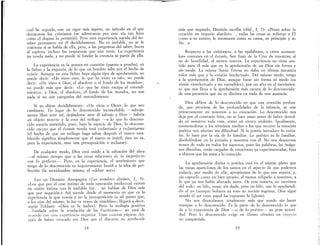 cual he seguido, con un rigor más áspero, un método en el que
destacaron los cristianos (se adentraron por esta vía tan lejos
corno el dogma lo permitió). Pero esta experiencia nacida del no-
saber permanece en él decididamente. No es inefable, no se le
traiciona si se habla de ella, pero, a las preguntas del saber, hurta
al espíritu incluso las respuestas que aún tenía. La experiencia
no revela nada, y no puede ni fundar la creencia ni partir de ella.
La experiencia es la puesta en cuestión (puesta a prueba), en
la fiebre y la angustia, de lo que un hombre sabe por el hecho de
existir. Aunque en esta fiebre haya algún tipo de aprehensión, no
puede decir: «He visto esto, lo que he visto es tal»; no puede
decir: «He visto a Dios, el absoluto o el fondo de los mundos»;
no puede más que decir: «Lo que he visto escapa al entendi-
miento», y Dios, el absoluto, el fondo de los mundos, no son
nada si no son categorías del entendimiento.
Si yo dijese decididamente: «He visto a Dios», lo que veo
cambiaría. En lugar de lo desconocido inconcebible --salvaje-
mente libre ante mí, dejándome ante él salvaje y libre- habría
un objeto muerto y la cosa del teólogo --a lo que lo descono-
cido estaría sometido, pues, bajo la especie de Dios, lo descono-
cido oscuro que el éxtasis revela está esclavizado a esclavizarme
(el hecho de que un teólogo haga saltar después el marco esta-
blecido significa simplemente que el marco es inútil; éste no es,
para la experiencia, sino una presuposición a rechazar).
De cualquier modo, Dios está unido a la salvación del alma
-al mismo tiempo que a las otras relaciones de lo imperfecto
con lo perfecto-o Pero, en la experiencia, el sentimiento que
tengo de lo desconocido es inquietamente hostil a la idea de per-
fección (la servidumbre misma, el «deber ser»).
Leo en Dionisia Areopagita (Los nombres divinos, 1, 5):
«Los que por el cese íntimo de toda operación intelectual entran
en unión íntima con la inefable luz.. no hablan de Dios más
que por negación.» Así sucede desde el momento en que es la
experiencia la que revela y no la presuposición (a tal punto que,
a los ojos del mismo, la luz es «rayo de tinieblas»; llegará a decir,
según Eckhart: «Dios es la nada»). Pero la teología positiva
-fundada sobre la revelación de las Escrituras- no está de
acuerdo con esta experiencia negativa. Unas cuantas páginas des-
pués de haber evocado ese Dios que el discurso no aprehende
14
más que negando, Dionisia escribe (ibíd., 1, 7): «Posee sobre la
creación un imperio absoluto.. , todas las cosas se refieran a El
corno a su centro, le reconocen corno su causa, su principio y su
fin...»
Respecto a las «vlslOnes», a las «palabras», y otros «consue-
los» comunes en el éxtasis, San Juan de la Cruz da muestras, si
no de hostilidad, al menos reserva. La experiencia no tiene sen-
tido para él más que en la aprehensión de un Dios sin forma y
sin modo. La misma Santa Teresa no daba en última instancia
valor más que a la «visión intelectual». Del mismo modo, tengo
a la aprehensión de Dios, aunque fuese sin forma ni modo (su
visión «intelectual» y no «sensible»), por un alto en el movimien-
to que nos lleva a la aprehensión más oscura de lo desconocido:
de una presencia que no es distinta en nada de una ausencia.
Dios difiere de lo desconocido en que una emoción profun-
da, que proviene de las profundidades de la infancia, se une
primeramente en nosotros a su evocación. Lo desconocido nos
deja por el contrario fríos, no se hace amar antes de haber derrui-
do en nosotros toda cosa, como un viento violento. Igualmente,
conmovedoras y los términos medios a los que recurre la emoción
poética nos afectan sin dificultad.. Si la poesía introduce lo extra-
ño, lo hace por la vía de lo familiar. Lo poético es lo familiar,
disolviéndose en lo extraño y nosotros con éL No nos desprovee
nunca de todo en todos los aspectos, pues las palabras, las imáge-
nes disueltas, están cargadas de emociones ya experimentadas, fijas
a objetos que las unen a lo conocido.
La aprehensión divina o poética está en el mismo plano que
las vanas apariciones de los santos en el aspecto de que podemos
todavía, por medio de ella, apropiarnos de lo que nos supera, y,
sin captarlo como un bien propio, al menos religarlo a nosotros, a
lo que ya nos había afectado antes. De esta manera, no morimos
del todo: un hilo, tenue sin duda, pero un hilo, une lo aprehendi-
do al yo (aunque hubiera ya roto su noción ingenua, Dios sigue
siendo el ser cuyo papel ha expuesto la Iglesia).
No nos desnudamos totalmente más que yendo sin hacer
trampas a lo desconocido. Es la parte de lo desconocido lo que
da a la experiencia de Dios -o de lo poético- su gran autori-
dad. Pero lo desconocido exige en último término un imperio
no compartido.
15
 