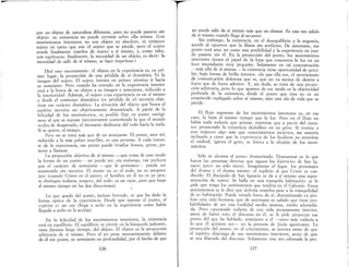 --------~---- - - - - -
por un objeto de naturaleza diferente, pero no puede pasarse sin
objeto: su existencia no puede cerrarse sohre ella misma.. (Los
movimientos interiores no son objeto en absoluto, ni tanípoco
sujeto en tanto que son el sujeto que se pierde, pero el sujeto
puede finalmente traerlos de nuevo a sí mismo, y, como tales,
son equívocos; finalmente, la necesidad de un objeto, es decir: la
necesidad de salir de sí mismo, se hace imperiosa..)
Diré esto oscuramente: el objeto en la experiencia es, en pri-
mer lugar, la proyección de una pérdida de sí dramátÍ<::a. Es la
imagen del sujeto. El sujeto intenta en primer término ir hacia
su semejante Pero cuando ha entrado en la experiencia interior
está a la busca de un objeto a su imagen y semejanza, reducido a
la interioridad.. Además, el sujeto cuya experiencia es en sí mismo
y desde el comienzo dramática (es pérdida de sí) necesita obje-
tivar ese carácter dramático. La situación del objeto que busca el
espíritu necesita ser objetivamente dramatizada. A partir de la
felicidad de los movimientos, es posible fijar un punto vertigi-
noso al que se supone interiormente conteniendo lo que el mundo
oculta de desgarrado, el incesante deslizarse del todo hacia la nada.
Si se quiere, el tiempo.
Pero no se trata más que de un semejante. El punto, ante mí,
reducido a la más pobre sencillez, es una persona. A cada instan-
te de la experiencia, ese punto puede irradiar brazos, gritar, po-
nerse a llamear.
La proyección objetiva de sí mismo -que toma de este modo
la forma de un punto- no puede ser, sin embargo, tan perfecta
que el carácter de semejante ---que le pertenece- pueda ser
mantenido sin mentira. El punto no es el todo, no es tampoco
ipse (cuando Cristo es el punto, el hombre en él no es ya ipYe,
se distingue todavía, empero, del todo: es un «yo», pero que huye
al mismo tiempo en las dos direcciones).
Lo que queda del punto, incluso borrado, es que ha dado la
forma óptica de la experiencia. Desde que supone el punto, el
eypíritu es un ojo (llega a serlo en la experiencia como había
llegado a serlo en la acción).
En la felicidad de los movimientos interiores, la existencia
está en equilibrio. El equilibrio se pierde en la búsqueda jadeante,
vana durante largo tiempo, del objeto. El objeto es la proyección
arbitraria de sí mismo. Pero el yo pone necesariamente delante
de él ese punto, su semejante en profundidad, por el hecho de que
126
-r-
no puede salir de sí mismo más que en elamor. Es una vez salido
de sí mismo cuando llega al no-amor.
Sin embargo, la existencia, en el desequilibrio y la angustia,
accede al «punto» que la libera sin artificios De antemano ese
punto está a~te mí como una posibilidad y la ~xperiencia no 'pue-
~e p~sarse .SIn él. En la proyección del punto, los movimientos
Intenores tlenen el papel de la lupa que concentra la luz en un
foco incendiario muy pequeño. Solamente en tal concentración
----:-más ,allá de sí misma- la existencia tiene oportunidad de perci-
bIr, baJO forma de brillo interior, «lo que ella es» el movimiento
de comunicación dolorosa que es, que no va me~os de dentro a
f~~ra qu.e d~ fuera adentro. Y, sin duda, se trata de una proyec-
ClOn arbItrana, pero 10 que aparece de ese modo es la objetividad
profunda de la existencia, desde el punto que ésta no es un
corpúsculo replegado sobre sí mismo, sino una ola de vida que se
pierde.
El flujo vaporoso de los mOVl1D1entos interiores es en ese
caso, la lupa al mismo tiempo que la luz. Pero en el flujo no
había nada todavía que gritase, mientras que a partir del «pun-
to» proyectado la existencia desfallece en un grito. Si tuviese a
este respecto algo más que conocimientos inciertos me sentiría
inclinado a creer que la experiencia de los budistas' no atraviesa
el. umbral, ignora el grito, se limita a la efusión de los movi-
nnentos.
Sólo se alcanza el punto dramatizado. Dramatizar es 10 que
hac~n las personas devotas que siguen los Ejercicios de San Ig-
naClO (pero no sólo éstos). Imagínense el lugar, los personajes
del drama y el drama mismo: el suplicio al que Cristo es con-
ducidc:., El discípulo de San Ignacio se da a sí mismo una repre-
sentaclOn de teatro.. Se halla en una tranquila habitación: se le
pide que tenga los sentimientos que tendría en el Calvario. Estos
sentimientos se le dice que debería tenerlos pese a la tranquilidad
de su habi~ación. Puede vérsele fuera de sí, dramatizando ex 1'1'0-
fes~ ~sta VIda humana, que de antemano es sabido que tiene pro-
babJ1Idades de ser una futilidad medio ansiosa medio adormila-
da. Pero careciendo todavía de una vida propiamente interior,
antes de haber roto el discurso en él, se le pide proyectar ese
punto del que he hablado, semejante a él -pero más todavía a
10 que él quisiera ser-- en la persona de Jesús agonizante. La
proyec~i.ón d~l punto, en el cristianismo, se intenta antes de que
el espm.tu dIsponga de sus movimiento interiores, antes de que
se vea lIberado del discurso.. Solamente una vez esbozada la pro-
127
 