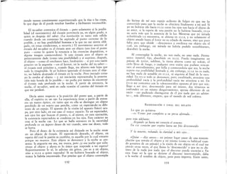 ~~~~~-----
siendo menos comúnmente experimentado que la risa o las c?sas,
lo que digo de él puede resultar familiar y fácilmente reconoClble.
El no-saber comunica el éxtasis -pero solamente si la posibi-
lidad (el movimiento) del éxtasis pertenecía ya, en algún grado, a
quien se despoja del saber. (La restricción es tanto más válida
cuando desde un comienzo he aspirado al punto extr~mo de l?
posible, y no hay posibilidad humaI~a a la que .n~ me sIenta. obli-
gado, en estas condiciones, a recurrIr.) El II.lOvlmlent~ anterIor al
éxtasis del no-saber es el éxtasis ante un objeto (sea este el punto
puro --como lo quiere la renun~ia a la~ cre.encias dogrná~icas, o
alguna imagen conmovedora). SI .es.t~ extasls. ante. el objeto ,es
primeramente dado (como una poslbIlrdad) y SI sUJ.Jt1mo, despu~s,
el objeto ---{:omo el «rechazo» hace, fatalmente~ SI por esta razon
penetro en la angustia -en el horror, en la no.che del ,no-s.aber~
el éxtasis está próximo y, cuando llega, me abIsmo mas leJos q~e
todo lo imaginable. Si yo hubiera ignorado el éxtasis. ante el obJe-
to no habría alcanzado el éxtasis en la noche. Pero znlczado como
y; lo estaba al objeto -y mi iniciación representaba la penetra·
ción más honda de lo posible- no podía por menos de encontrar
el éxtasis más profundo en la noche. A partir de entonces, la
noche, el no-saber, será en cada ocasión el camino del éxtasis en
que me perderé.
Decía antes respecto a la posición del punto que,. a partir de
ella, el espíritu es un ojo. La experiencia tiene .a partIr de en!on-
ces un marco óptico, en tanto que en ella se distmg;re un obJ~to
percibido de un sujeto que percibe, c?~? un espectac~o.es dIfe-
rente de un espejo. El aparato de la VlSlon (el aparato fISlCO) ocu-
pa, por otro lado, en ese caso el mayOI espacio. Es un especta~?r,
son ojos los que buscan el punto, o, al meno~, en esta op~raC1on,
la existencia espectadora se condensa en los OJos. Este caracte: no
cesa si la noche cae. Lo que se halla entonces en la oscurIdad
profunda es un áspero deseo de ver cuando, ante ese deseo, todo
se hurta.
Pero el deseo de la existencia así disipada en la noche recae
en un objeto de éxtasis. El espectáculo deseado, el objeto, en
espera del cual la pasión se exorbita, es aquello por lo cual «muero
porque no muero». Este objeto se desvanece y la noche se pre-
senta: la angustia me ata, me reseca, pero ¿y esa noche 9ue subs-
tituye al objeto y ahora es lo únic? qu~ responde a mI esp~ra?
Repentinamente lo sé, lo adivino. sm grIt~s, ¡no es a un ob~eto,
sino a ELLA a quien esperaba! SI no hubIera bus~ado el objeto,
nunca la habría encontrado. Fue preciso que el objeto contempla-
132
II
I
do hiciese de mí este espejo sediento de fulgor en que me he
convertido para que la noche se ofreciera finalmente a mi sed. Si
yo no hubiese ido hacia ELLA como los ojos van hacia el objeto de
su amor, si la espera de una pasión no la hubiese buscado, ELLA
no sería más que la ausencia de la luz. Mientras que mi mirada
exhorbitada LA encuentra, se abisma en ELLA, y no solamente el
objeto amado hasta el furor no es echado de menos, sino que poco
falta para que olvide ~desconozca y envilezca ese objeto sin el
cual, sin embargo, mi mirada no habría podido «exorbitarse»,
descubrir la noche.
Al contemplar la noche, no veo nada, no amo nada. Perma-
nezco inmóvil, fijo, absorbido en ELLA. Puedo imaginarme un
paisaje de terror, sublime, la tierra abierta como un volcán, el
cielo lleno de fuego, o cualquier otra visión que pudiese «encan-
tar» al entendimiento; por bella y conmovedora que sea, la noche
supera esa posibilidad limitada y, sin embargo, ELLA no es nada,
no hay nada de sensible en ELLA, ni siquiera al final de la oscu-
ridad. En ELLA todo se desvanece, pero, exorbitado, atravieso una
profundidad vacía y la profundidad vacía me atraviesa a mí. En
ELLA me comunico con lo «desconocido» opuesto al ipse que soy;
llego a ser ipse, desconocido para mí mismo, dos términos se
confunden en un mismo desgarramiento, apenas diferente de un
vacío ~no pudiendo distinguirse de él por nada que yo advier-
ta-, más diferente, empero, que el mundo de mil colores.
REANUDACIÓN y FINAL DEL RELATO
Lo que yo quisiera:
~es Venus por completo a su presa aferrada
pero más adelante:
.llegando ya hasta mi corazón el veneno
En ese corazón que expira lanza un frío desconocido
y la muerte, robando la claridad a mis ojos...
«Quise --dije antes- en primer lugar pasar de una contem-
plación que retraía el objeto a mí mismo (como es habitual cuan-
do gozamos de un paisaje) a la visión de ese objeto en el cual me
pierdo otras veces, al que llamo lo 'desconocido' y que no es dis-
tinto de la nada por nada que el discurso pueda enunciar.» En
esta frase en la que se detiene el discurso interrumpido, daba
a la noche el nombre de objeto, pero poco importa. Entre tanto,
133
 