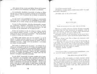 ¡Oh, desierto de las «cosas» que hablan! Horror de la existen-
da: el IIÚedo de ser transforma a un hombre en tabernero.
La servidumbre, decadencia inextricable: el esclavo se libera
del amo por el trabajo (el moviminto esendal de La Fenomenolo-
gía del espíritu), pera el producto de su trabajo se convierte en
su amo.
Lo que muere es la posibilidad de la fiesta, la comunicadón
libre de los seres, la Edad de Oro (la posibilidad de una misma
embriaguez, de un IIÚsmo vértigo, de una IIÚsma voluptuosidad).
¿y si el otro estuviese con él? / / .
¿El desierto, en algún aspecto, estana menos vaClO?
sería menos «desolada»?
¡Así hablo, todo en mí se da a otros!.
VI
NIETZSCHE
¿La orgía
Lo que el reflujo abandona: fantoches desamparados, arragan-
tes, repeliéndose, odiándose, rechazándose los unos a los otros.
Pretenden amarse, caen en una hipocresía beaturrona y de aquí
la nostalgia de las tempestades, de los golpes de mar.
A favor de la miseria, la vida, de rechazo en rechazo, abocada
a la exigenda siempre creciente -y por tanto, más lejos de la
Edad de Oro (de la ausencia de recusación)-. Una vez percibida
la fealdad, la belleza que rarifica el amor...
La belleza exige riqueza, pero una vez recusada a su vez la
riqueza, el hombre glorioso sobrevive a la ruina acabada de sí
IIÚsmo, a condición de una pérdida insensata de reposo. Como un
relámpago, la suerte -fulgor entre los escombros- es la única
que escapa a la avara comedia.
Para acabar, la soledad (en la que estoy) --en ellírrúte de un
sollozo que estrangula el odio de sí. El deseo de comunicar crece
a medida que son rechazadas las comunicaciones fáciles, irrisorias.
La existenda llevada a su extremo, en condidones de locura,
olvidada, despreciada, perseguida. Empero, en tales condiciones
de locura, se desgarra del aislamiento, se rompe como una risa
demente, entregada a imposibles saturnales.
Lo más difícil: renunciando al hombre «medio» por el extre·
mo, rechazamos una humanidad caída, apartada de la Edad de
Oro, avaricia y mentira. Rechazamos juntamente lo que no es el
«desierto» en el que el punto extremo tiene lugar, ¡«desierto» en
donde se desenfrenan las saturnales del solitario!. .. , el ser es ahí
punto u ola, pero es, según parece, el único punto, la única ola;
en nada el solitario se ha separado del «otro», pero el otro no
está con él.
138
1
I
I
l.
I
SOBRE UN SACRIFICIO EN EL QUE TODO ES VíCTIMA
Mientras yo escribía, sobrevino el hastío. El relato co:n~nzado
permanecía, bajo mis ojos, ennegrecido de tachaduras, aVIdo de
tinta. Pero haberlo concebido me bastaba. Estaba desconcertado
por tener que acabarlo, sin esperar nada de ello. ., .
Recordando lag Poesías de Lautreamenr se me ocurrIO lflver-
ti! 1JS términos del Pater Corno una historia seguida imagino este
diálogo: . . , . .
Duermo. Aunque mudo, Dios se dIrIge a mI, msmuante, como
en el amor en voz baja:
-Oh 'padre mío oue estás en la tierra, el mal que hay en
, , " 1 'd 1 '1ti me libera. Sov la tentación de la que eres a cal a. nsu tame
como insulto a íos que me aman. El pan de la amargura, dá.melo
hoy. Mi voluntad está ausente tanto en los cielos como en la tIerra.
La impotencia me ata. },1i nombre es insípido.
Vacilando, turbado, respondí:
-Así sea.
«Con re>pecto a Dios es con quien meno, probabilidade, l'e tie-
ne ¡no se le concede el derecho a pecar'»
(Más allá del bien y del mal, 65 bis.)
Me remito a Dios para negarse a sí mismo, execrarse, arrojar
lo que él osa, lo que es, en la ausencia, en.!a ml:erte. Cuan00 soy
Dios, lo niego hasta el fondo de la ne~aClon. SI/no soy ~as. que
yo, lo ignoro. En la medida en que ~ubs1ste en mI el conoCImIento
claro le nombro sin conocerlo: le Ignoro. Intento conoce~lo: de
inm;diato heme aquí no-saber, heme aquí Dios, ignoranCIa des-
conocida, incognoscible.
139
 