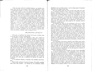 «Hay una gran ercala de crueldad religiora, con muchor erca-
Iones, pero trer de eros escalones ron lar már importantes. Antes
re sacrificaban hombres a ru dios, puede ¡urtamente que los már
amados.. Arí sucedió en todas lar ofrendas de primicias, en todas
lar religiones prehirtóricar, y también en lar sacrificios del empe-
rador Tzberzo en la gruta de Mithra en la isla de Capri, el már
espantoso de todos los anacronismos romanar.. Más tarde, en la
época moral de la humanidad, se racrificaban al dios lar instintos
már. violentos, se le racrificaba la propia 'naturaleza'; esta alegría
fertzva fulgura en la mirada cruel del asceta, del iluminado 'anti-
natural' Y, en definitiva, ¿qué quedaba aún por sacrificar? ¿No
había que sacrifnar, en último término, todo lo que conrolaba,
rantzfzcaba y curaba, toda erperanza, toda fe en una armonía
oculta? (No habia que racrificar a Dios mismo y, por crueldad
conszgo JJlllmO, adorar la piedra, la brutalidad, la perantez, el
d~r~zno, la nada? Sacrificar Dios a la nada -este mirterio para-
dOJl~o de la última crueldad le ha sido rerervado a nuestra gene-
racwn arcendente, rabemos todos ya algo de eso.»
(Már allá del bien y del mal, 55.)
Creo que se sacrifican los bienes de los que se abusa (usar
no es más que un abuso fundamental).
. El hombre es ávido, está obligado a serlo, pero condena la
aVl~ez, que no es más que la necesidad padecida -y pone por
~n~lma de ella el don, de sí mismo o de los bienes poseídos,
un.lca cosa qu: da gloria-o Aunque hace de las plantas y de los
afll~ales su alrmento, les reconoce su carácter sagrado, semejante
a SI, tal que no se les puede destruir o consumir sin ofensa. Ante
cada .elemento que el hombre absorbe (para su provecho) fue
experImentada la obligación de confesar el abuso que comete con
ello. Cierto número de hombres entre los demás tuvo a su cargo
reconocer una planta o un animal convertidos en víctimas. Esos
hom,bres tenían con la planta o el animal relaciones sagradas, no
C?mlan ,de ellos, los daban a comer a los hombres de otro grupo.
SI comlan de ellos, lo hacían con una parsimonia reveladora:
h~bían reconocido de antemano el carácter ilegítimo, grave y trá-
gICO, del1::onsumo. ¿No es la tragedia primordial, que el hombre
no pueda vivir más que a condición de destruir de matar de
absorber? ' ,
y no solamente plantas y animales, sino también otros hom-
bres.
Nada puede contener el proceso humano. No habría saciedad
(sino para cada hombre --la mayoría de los individuos deben
140
abandonar por su propia menta- por lo menos para el conjunto)
más que si uno llega a serlo todo.
Por este canúno hubo que dar un paso, pero sólo uno, para
que un hombre esclavice a otros, haga de su semejante su cosa,
poseída, absorbida, como lo son el animal o la planta. Pero el
hecho de que el hombre llegase a ser la cosa del hombre tuvo esta
repercusión: que el amo cuyo esclavo se convertía en la cosa
--esto es, el soberano-- se retirase de la comunión, rompiese la
comunicación de los hombres entre ellos. La infracción del sobe-
rano a la regla común comenzó el aislamiento del hombre, su
separación en pedazos que sólo pudieron ser reunidos primero
raramente, y luego nunca.
La posesión por amos de los prisioneros a los que se podía
comer o de esclavos desarmados puso al hombre mismo, como
naturaleza sumisa a la apropiación (no ya indebidamente, sino
tanto corno el animal o la planta), entre el número de objetos que
había de vez en cuando que sacrificar. Sucedió, por otra parte,
que los hombres sufrían por la ausencia de comunicación que
resultaba de la existencia separada de un rey. Debían ejecutar no
al esclavo, sino al rey, para asegurar la vuelta a la comunión de
todo el pueblo. Entre los hombres debió parecer de este modo
que no podía elegirse nada más digno del cuchillo que un rey.
Pero si se trataba de jefes militares, el sacrificio dejaba de ser
posible (un jefe guerrero era demasiado fuerte). Se les sustituyó
por reyes de guardarropía (prisioneros disfrazados, mimados antes
de la muerte).
Las saturnales en las que se inmoló a esos falsos reyes permi-
tían la vuelta temporal a la Edad de Oro. Se invertían los pape-
les: el amo por una vez servía al esclavo y tal hombre que encar-
naba el poder del amo, de donde procedía la separación de los
hombres entre sí, era ejecutado, asegurando la fusión de todos
en una sola danza (e igualmente en una sola angustia y después en
una sola riada hacia el placer).
Pero la apropiación por el hombre de todo recurso apropiable
no se limitó exclusivamente a los organismos vivos. No hablo
tanto de la explotación reciente e implacable de los recursos natu-
rales (de una industria de la que a menudo me asombro de que se
adviertan tan escasamente las desgracias --el desequilibrio-- que
juntamente con la prosperidad introduce), sino del espíritu del
hombre en cuyo provecho la apropiación entera tiene lugar --di·
ferente en esto del estómago, que digiere los alimentos y no se
digiere jamás a sí mismo-- que se ha transformado a la larga en
cosa él mismo (en objeto apropiado). El espíritu del hombre ha
llegado a ser su propio esclavo y, por el trabajo de autodigestión
141
 