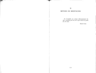 II
METODO DE MEDITACION
Si el hombre no cerrase soberanamente los
ojos, acabaría por no ver lo que merece la pena
de ser visto.
RENÉ OrAR
173
 