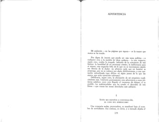 T,
ADVERTENCIA
Mi ambición --en las páginas que siguen- es la mayor que
nunca se ha tenido.
Por digna de interés que pueda ser una tarea politica _-{)
cualquier otra a la medida de ideas audaces- (a este respecto,
según creo, evalúo lo juzgado, imbuido de la conciencia de mis
limites: la humildad de un personaje cómico, la indiferencia para
sí mismo, una negación feliz de lo que no es movimiento rápido
me liberan de la duda): no advierto nada que un hombre se
proponga, que no se reduzca por algún debilitamiento, a una ope-
ración subordinada (que difiere en algún punto de la que me
atarea, que sería operación soberana).
Debilitaría, según creo, la afirmación de mi propósito expli-
cándome más. Limitaría gustosamente esta advertencia a estas pri-
meras palabras, pero creo llegado el momento de disipar, si es
posible, los malentendidos que ha creado el desorden de mis
libros --que tratan los temas abordados más adelante.
1
SITÚO MIS EMPEÑOS A CONTINUACIÓN,
AL LADO DEL SURREALISMO
Una exigencia audaz, provocadora, se manifestó bajo el nom-
bre de surrealismo. Era confusa, es cierto, y a menudo dejaba el
175
 