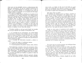 T
sitúan junto con las actividades menores y voluntariamente limi-
tadas del conocimiento). De aquí esa tradición profesoral de la
filosofía y ese amontonamiento de materiales que en nada se
parece a la operación soberana. Y no solamente estos tipos de
trabajo no llevan a la operación, sino que apartan de ella (ciegan,
impiden conocer su urgencia).
La crítica que dirigía Hegel a Schelling (en el prefacio de la
Fenomenología) no es menos embarazosa. Los trabajos prelirni-
nares de la operación no están al alcance de una inteligencia no
preparada (como dice Hegel: sería igualmente insensato, si no se
es zapatero, hacer un zapato). Estos trabajos, por el modo de
aplicación que les corresponde, inhiben empero la operación so-
berana (el ser que va más lejos que puede). Precisamente el
carácter soberano exige la negativa a someter la operación a la
condición de los preliminares. La operación no tiene lugar más
que si su urgencia se plantea: si se plantea, no hay tiempo de
proceder a trabajos cuya esencia es estar subordinados a fines ex-
teriores a sí mismos, a no ser fines ellos mismos.
como mucho, que hablar de ella como lo he hecho sea pueril
(indica una incapacidad para adecuar el ~sfuerzo a lo posible).
Me queda, sin ef!lbargo, aunque me la hubiera imaginado, que me
ha revelado el engaño de las operaciones que se subordinan.
Debo ahora volver a lo dicho:
El servilismo, de ordinario, precisa sus límites: contribuir al
avance de las ciencias matemáticas, o de cualquier otras... De
límite en límite, se llega a poner en la cumbre alguna operación
soberana. Y añado: el camino que lleva hacia ella no es la ope-
ración subordinada. Es necesario elegir: no es posible juntamente
subordinarse a algún resultado ulterior y «ser soberanamente».
Pues «ser soberanamente» significa «no poder esperar». No pue-
do, empero, pasarme de operaciones subordinadas de las que una
soberanía auténtica exige que hayan sido tan completas como
sea posible. En la cumbre de la inteligencia hay un callejón sin
salida donde parece decididamente alienarse la «soberanía inme-
diata del ser»: una región de suprema estupidez, de sueño.
El trabajo científico es, más que servil, lisiado. Las necesida-
des a las que responde son extrañas al conocimiento. Son:
En el origen hay a menudo un deseo de conocimiento sobera-
no, de ir hasta donde se puede ir: este deseo se anula tan pronto
como nace, por el hecho de aceptar tareas subordinadas. El ca-
rácter desinteresado -la independencia con referencia a la aplica-
ción- y el empleo persistente de palabras huecas dan el cambia-
zo. La ciencia está hecha por hombres en quienes el deseo de
conocer ha muerto.
No intento, por el momento, definir la operación soberana.
Puede que haya hablado de ella sin conocerla. E incluso adrnitiría,
No soporto más esta emoción punzante, esta embriaguez ligera
y como aérea, unida a excesivas tensiones.
Mi sentimiento me encierra ya como una tumba y, sin embar-
go, más arriba, imagino un canto semejante a la modulación de
la luz, de nube en nube, por la tarde, en la extensión insoporta-
ble de los cielos... ¿Cómo evitar indefinidamente el horror ínti-
mo del ser? .. Ese corazón que proclama mil tiernas alegrías,
¿cómo no abrirlo al vacío? Mi alegría extiende a lo infinito un
inaprehensible juego. Pero, lo sé, se acerca la noche. Caen por
todas partes negros tapices.
La larga y triste muerte, el silencio ahogado de una tumba,
*
Pasado un cierto punto, el sentimiento de la estupidez no
tiene salida. La inteligencia me da la certeza de ser bruto (una
tranquila certeza). La idea es vertiginosa. Basta, sin embargo, ser
indiferente: como una amistad de parloteos odiosos, de silencios,
de terrores, de caprichos. Amistad que uno no imagina. Nada me
parece más tonto que un soberano desprecio de los otros al que
mi posición me condena. Ese sentimiento en mí, perdiéndome en
un vacío, abre la iluminación a la ligereza «sin forma y sin moda».
Definiría así gustosamente el éxtasis: el sentimiento alegre pero
angustiado de mi estupidez desmesurada.
dinero).
el amor del trabajo el rendimiento intenso'
el gusto por una rigu'rosa honradez; ,
las preocupaciones del profesor (carrera, honor,
1) la curiosidad de los Cl"ucigramistas: una verdad hallada
no interesada, la búsqueda de las verdades tal como se practica
supone un «placer de ignorar» (Claude Bernard): tal es el funda-
mento de las verdades de la ciencia que no tienen apreciable
valor más que nuevas.: medimos la novedad de los descubrimientos
antiguos pasados los siglos;
2) la necesidad del coleccionista (acumular y ordenar ra-
rezas);
3)
4)
5)
182 183
 