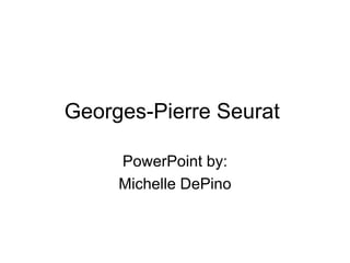 Georges-Pierre Seurat  PowerPoint by: Michelle DePino 