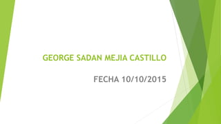 GEORGE SADAN MEJIA CASTILLO
FECHA 10/10/2015
 