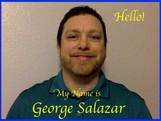 My Name is
George Salazar
Hello!
 