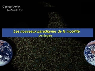 .
Les nouveaux paradigmes de la mobilité
partagée
Georges Amar
Lyon Novembre 2018
 