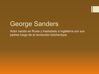 George Sanders
Actor nacido en Rusia y trasladado a Inglaterra con sus
padres luego de la revolución bolchevique.
 