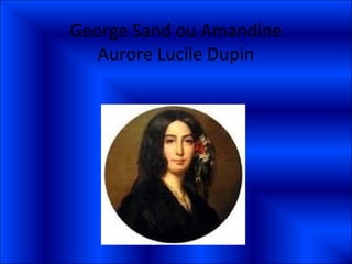 George Sand ou Amandine
   Aurore Lucile Dupin
 