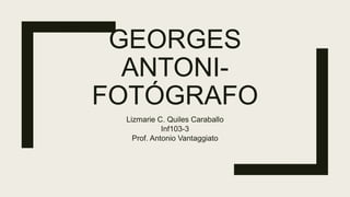 GEORGES
ANTONI-
FOTÓGRAFO
Lizmarie C. Quiles Caraballo
Inf103-3
Prof. Antonio Vantaggiato
 