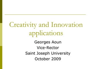 Creativity and Innovation applications Georges Aoun Vice-Rector Saint Joseph University October 2009 