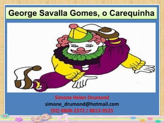George Savalla Gomes, o Carequinha




            Simone Helen Drumond
        simone_drumond@hotmail.com
          (92) 8808-2372 / 8813-9525
 