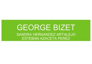 GEORGE BIZET
SANDRA HERNANDEZ ARTALEJO
ESTEBAN AZACETA PEREZ

 