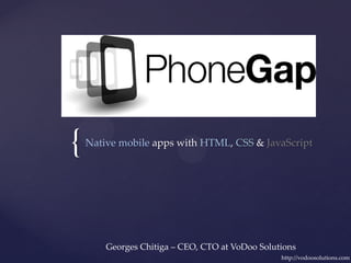 {   Native mobile apps with HTML, CSS & JavaScript




        Georges Chitiga – CEO, CTO at VoDoo Solutions
                                                 http://vodoosolutions.com
 