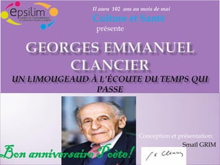 Conception et présentation:
Smaïl GRIM
Il aura 102 ans au mois de mai
Culture et Santé
présente
Bon anniversaire Poète!
 