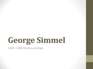 George Simmel
(1858 – 1918) filósofo y sociólogo
 