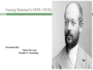 Georg Simmel (1858-1918)
Presented By:
Faiza Parveen
M.phil 1st, Sociology
 