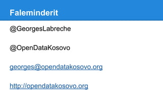 Faleminderit
@GeorgesLabreche
@OpenDataKosovo
georges@opendatakosovo.org
http://opendatakosovo.org
 