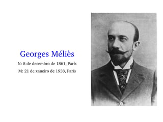 Georges Méliès
N: 8 de decembro de 1861, París
M: 21 de xaneiro de 1938, París
 