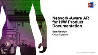 Join the conversation @ARealityEvent & #AWE2017
Network-Aware AR
for H/W Product
Documentation
Sam George
Cisco Systems
 