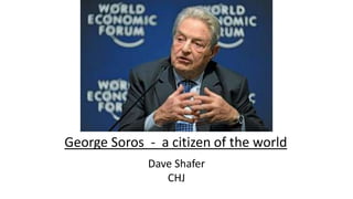 George Soros - a citizen of the world
Dave Shafer
CHJ
 