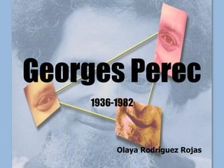 Georges Perec 1936-1982 Olaya Rodríguez Rojas  