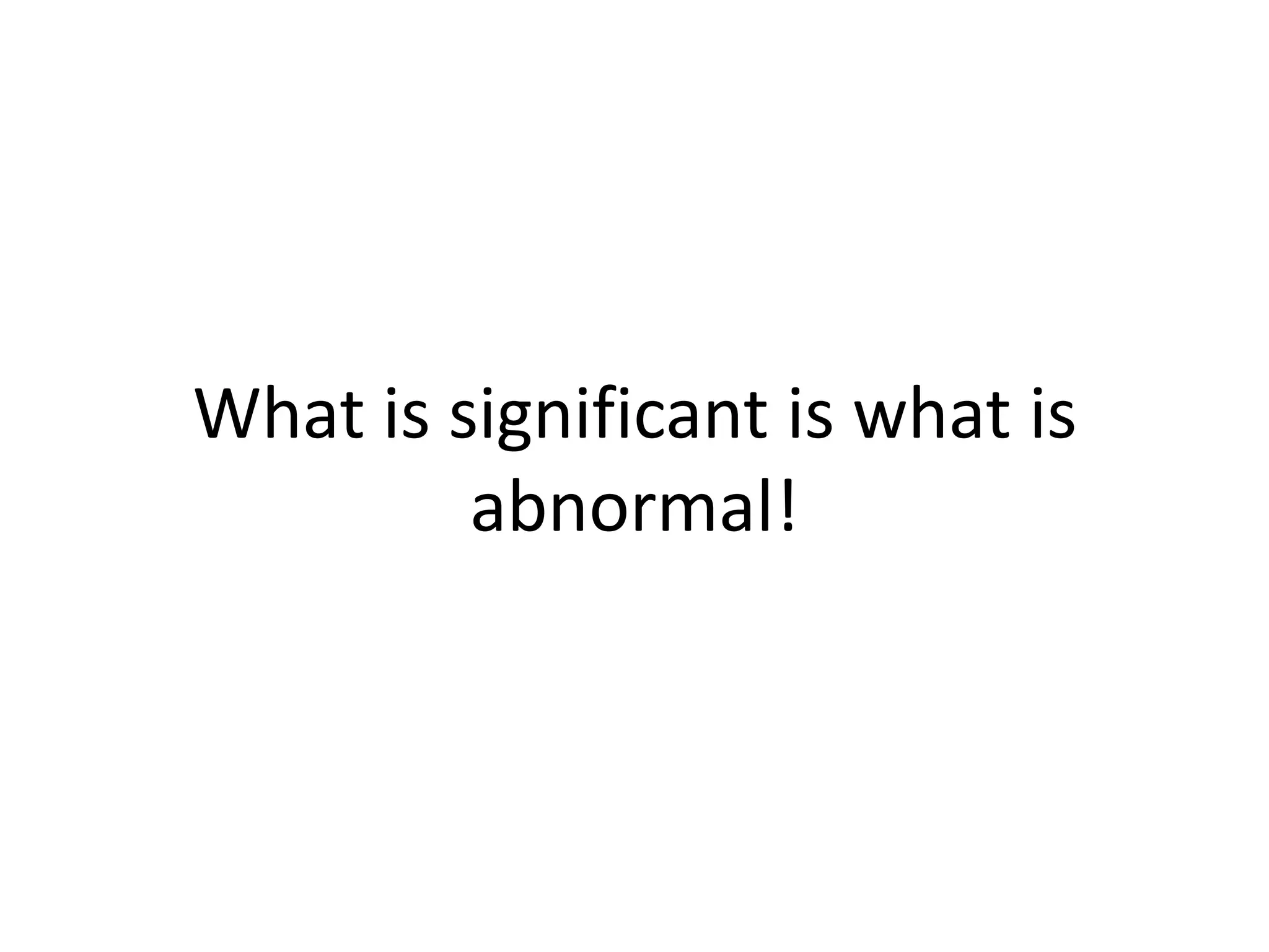 What is significant is what is abnormal!