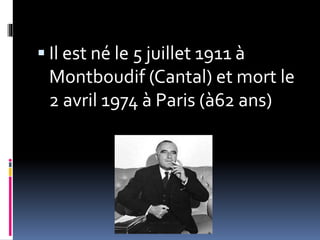  Il est né le 5 juillet 1911 à
Montboudif (Cantal) et mort le
2 avril 1974 à Paris (à62 ans)
 