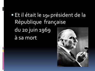  Et il était le 19e président de la
République française
du 20 juin 1969
à sa mort
 