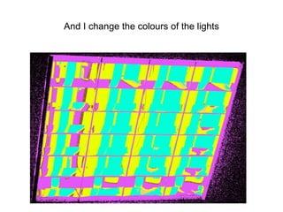 And I change the colours of the lights
