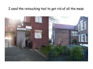 I used the retouching tool to get rid of all the mess