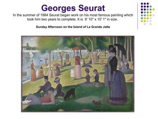 Georges Seurat
In the summer of 1884 Seurat began work on his most famous painting which
took him two years to complete. It is 6' 10" x 10' 1" in size.
Sunday Afternoon on the Island of La Grande Jatte