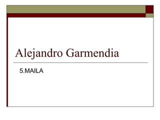 Alejandro Garmendia
5.MAILA

 