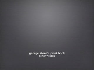 george stone’s print book
      READY? CLICK
 