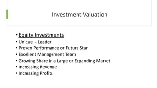 Investment Valuation
•Equity Investments
• Unique - Leader
• Proven Performance or Future Star
• Excellent Management Team
• Growing Share in a Large or Expanding Market
• Increasing Revenue
• Increasing Profits
 