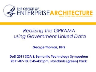 Realizing the GPRAMA
using Government Linked Data
George Thomas, HHS
DoD 2011 SOA & Semantic Technology Symposium
2011-07-13, 3:45-4:20pm, standards (green) track
 