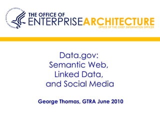 Data.gov:  Semantic Web,  Linked Data,  and Social Media George Thomas, GTRA June 2010  