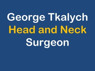George Tkalych
Head and Neck
Surgeon
 