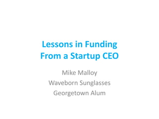 Lessons in Funding
From a Startup CEO
Mike Malloy
Waveborn Sunglasses
Georgetown Alum
 