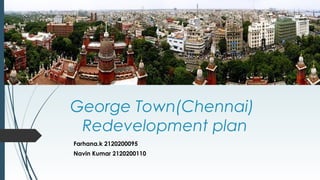 George Town(Chennai)
Redevelopment plan
Farhana.k 2120200095
Navin Kumar 2120200110
 