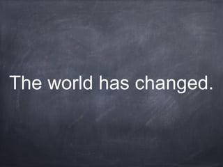 The world has changed.
 