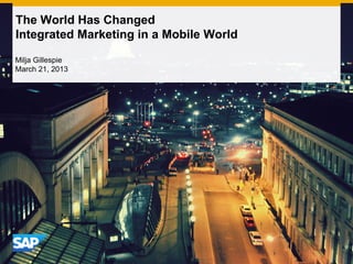 The World Has Changed
Integrated Marketing in a Mobile World

Milja Gillespie
March 21, 2013
 