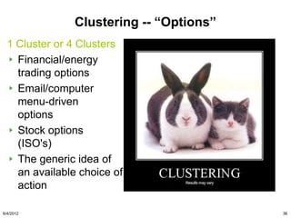 Clustering -- “Options”
  1 Cluster or 4 Clusters
    Financial/energy
    trading options
    Email/computer
    menu-driven
    options
    Stock options
    (ISO's)
    The generic idea of
    an available choice of
    action

6/4/2012                                  36
 