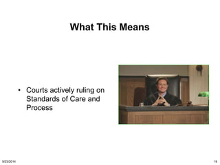What This Means 
• The Courts are finally 
catching up 
• Courts actively ruling on 
Standards of Care and 
Process 
• Law...
