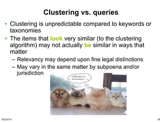 Clustering vs. queries 
Clustering is unpredictable compared to keywords or 
taxonomies 
The items that look very similar ...