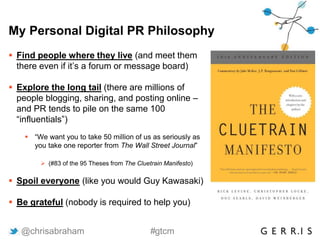 My Personal Digital PR Philosophy
 Find people where they live (and meet them
there even if it’s a forum or message board...